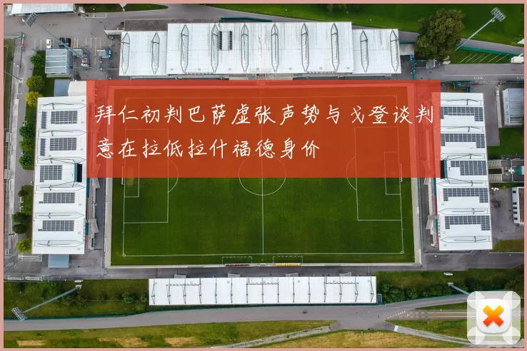 拜仁初判巴萨虚张声势与戈登谈判意在拉低拉什福德身价