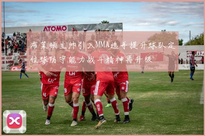 布莱顿主帅引入MMA选手提升球队定位球防守能力战斗精神再升级
