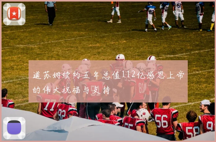 道苏姆续约五年总值112亿感恩上帝的伟大祝福与支持