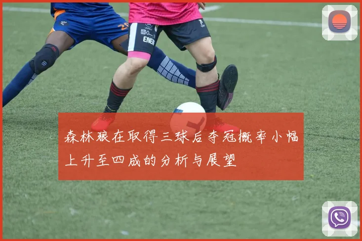 森林狼在取得三球后夺冠概率小幅上升至四成的分析与展望