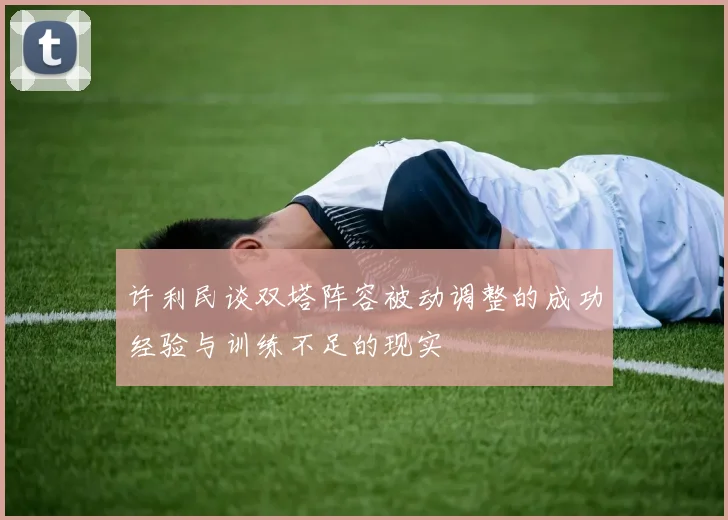 许利民谈双塔阵容被动调整的成功经验与训练不足的现实