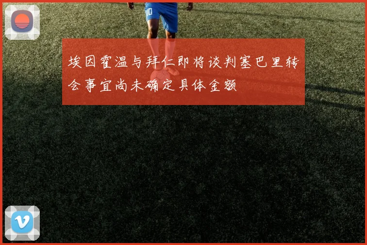 埃因霍温与拜仁即将谈判塞巴里转会事宜尚未确定具体金额