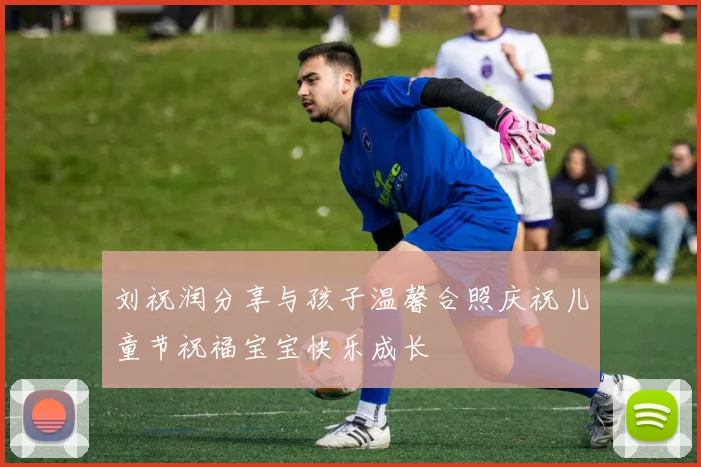 刘祝润分享与孩子温馨合照庆祝儿童节祝福宝宝快乐成长