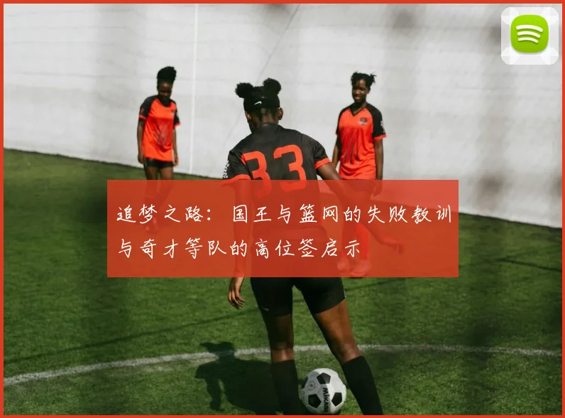 追梦之路：国王与篮网的失败教训与奇才等队的高位签启示